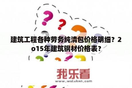 建筑工程各种劳务纯清包价格明细？2o15年建筑钢材价格表？