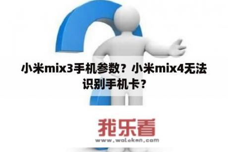 小米mix3手机参数？小米mix4无法识别手机卡？