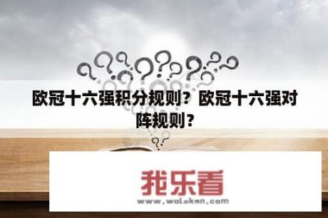 欧冠十六强积分规则？欧冠十六强对阵规则？