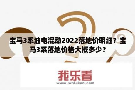 宝马3系油电混动2022落地价明细？宝马3系落地价格大概多少？