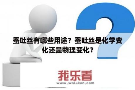 蚕吐丝有哪些用途？蚕吐丝是化学变化还是物理变化？