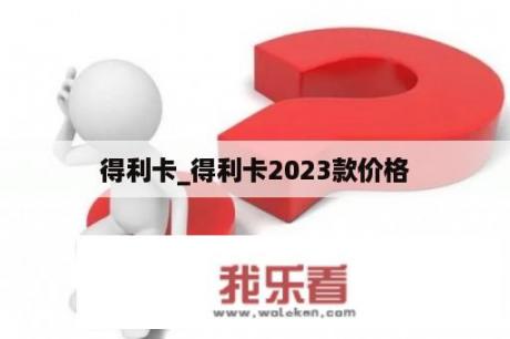 得利卡_得利卡2023款价格