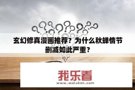 玄幻修真漫画推荐？为什么秋蝉情节删减如此严重？