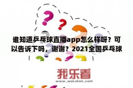 谁知道乒乓球直播app怎么样呀？可以告诉下吗，谢谢？2021全国乒乓球锦标赛直播？