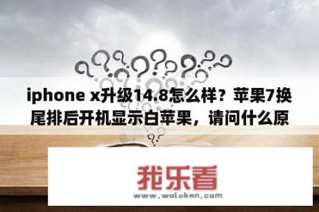 iphone x升级14.8怎么样？苹果7换尾排后开机显示白苹果，请问什么原因？