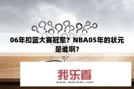 06年扣篮大赛冠军？NBA05年的状元是谁啊？