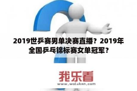 2019世乒赛男单决赛直播？2019年全国乒乓锦标赛女单冠军？