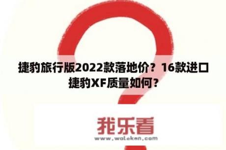 捷豹旅行版2022款落地价？16款进口捷豹XF质量如何？