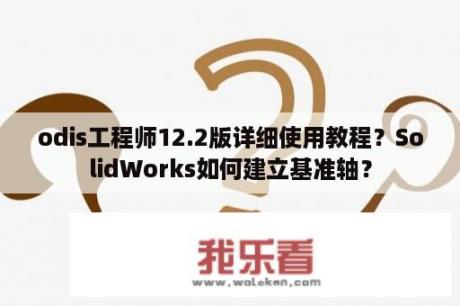 odis工程师12.2版详细使用教程？SolidWorks如何建立基准轴？