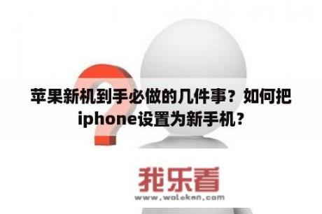 苹果新机到手必做的几件事？如何把iphone设置为新手机？