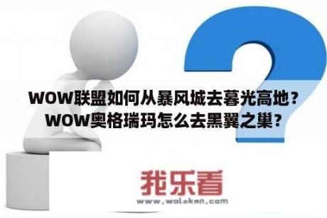 WOW联盟如何从暴风城去暮光高地？WOW奥格瑞玛怎么去黑翼之巢？