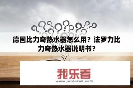 德国比力奇热水器怎么用？法罗力比力奇热水器说明书？