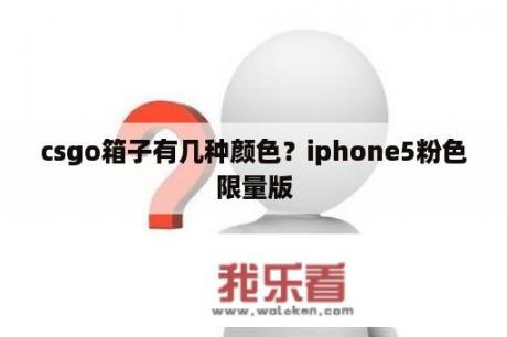 csgo箱子有几种颜色？iphone5粉色限量版