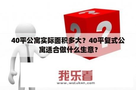 40平公寓实际面积多大？40平复式公寓适合做什么生意？