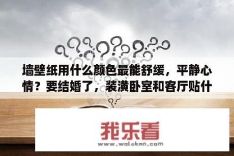 墙壁纸用什么颜色最能舒缓，平静心情？要结婚了，装潢卧室和客厅贴什么颜色的壁纸好看？