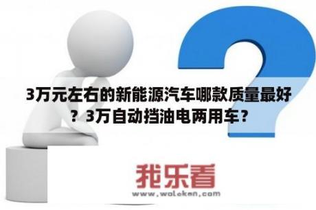 3万元左右的新能源汽车哪款质量最好？3万自动挡油电两用车？