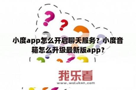 小度app怎么开启聊天服务？小度音箱怎么升级最新版app？