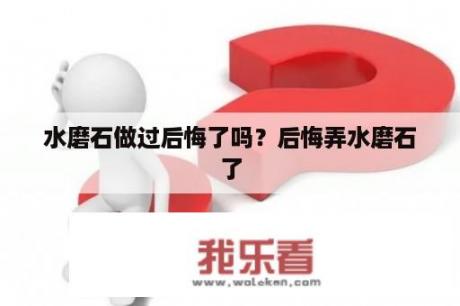 水磨石做过后悔了吗？后悔弄水磨石了