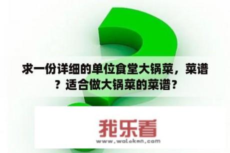 求一份详细的单位食堂大锅菜，菜谱？适合做大锅菜的菜谱？