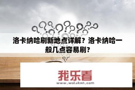 洛卡纳哈刷新地点详解？洛卡纳哈一般几点容易刷？