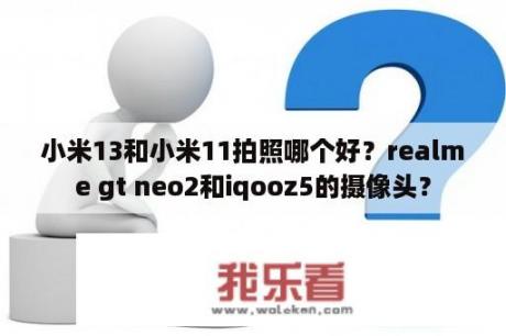 小米13和小米11拍照哪个好？realme gt neo2和iqooz5的摄像头？