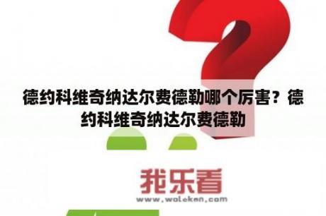 德约科维奇纳达尔费德勒哪个厉害？德约科维奇纳达尔费德勒