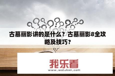 古墓丽影讲的是什么？古墓丽影8全攻略及技巧？