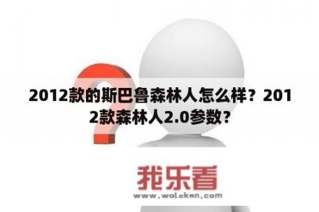 2012款的斯巴鲁森林人怎么样？2012款森林人2.0参数？