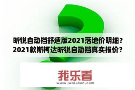 昕锐自动挡舒适版2021落地价明细？2021款斯柯达昕锐自动挡真实报价？