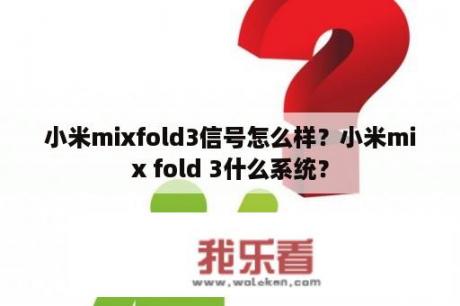 小米mixfold3信号怎么样？小米mix fold 3什么系统？