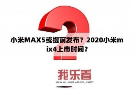 小米MAX5或提前发布？2020小米mix4上市时间？