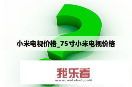 小米电视价格_75寸小米电视价格