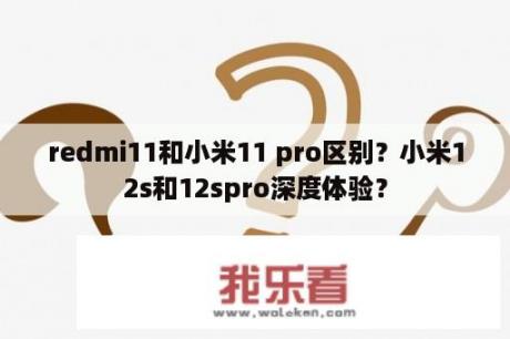 redmi11和小米11 pro区别？小米12s和12spro深度体验？