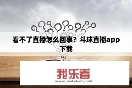 看不了直播怎么回事？斗球直播app下载