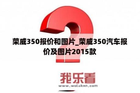 荣威350报价和图片_荣威350汽车报价及图片2015款