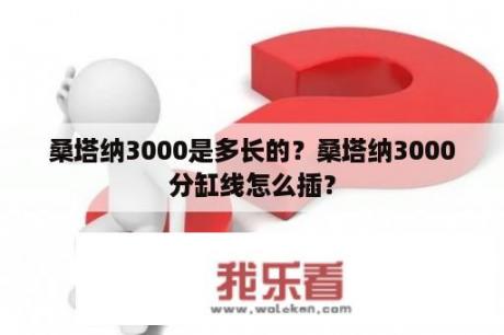 桑塔纳3000是多长的？桑塔纳3000分缸线怎么插？