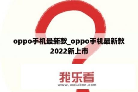 oppo手机最新款_oppo手机最新款2022新上市