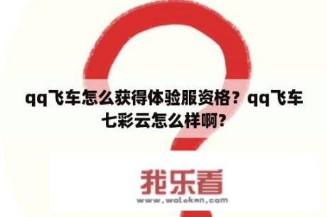 qq飞车怎么获得体验服资格？qq飞车七彩云怎么样啊？