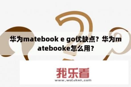 华为matebook e go优缺点？华为matebooke怎么用？