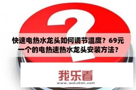 快速电热水龙头如何调节温度？69元一个的电热速热水龙头安装方法？