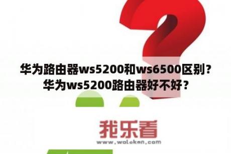 华为路由器ws5200和ws6500区别？华为ws5200路由器好不好？