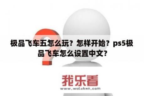 极品飞车五怎么玩？怎样开始？ps5极品飞车怎么设置中文？