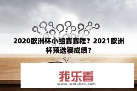 2020欧洲杯小组赛赛程？2021欧洲杯预选赛成绩？