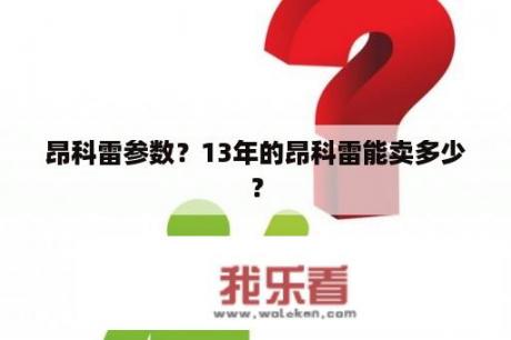 昂科雷参数？13年的昂科雷能卖多少？