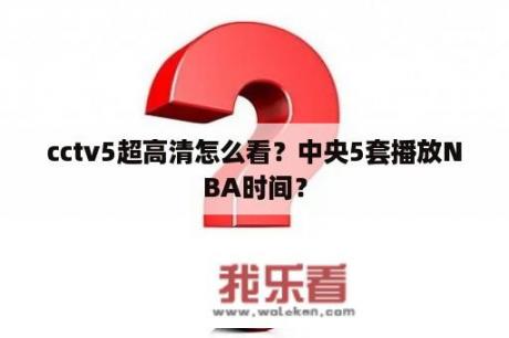 cctv5超高清怎么看？中央5套播放NBA时间？