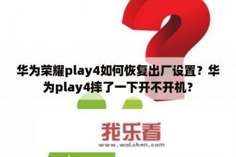 华为荣耀play4如何恢复出厂设置？华为play4摔了一下开不开机？