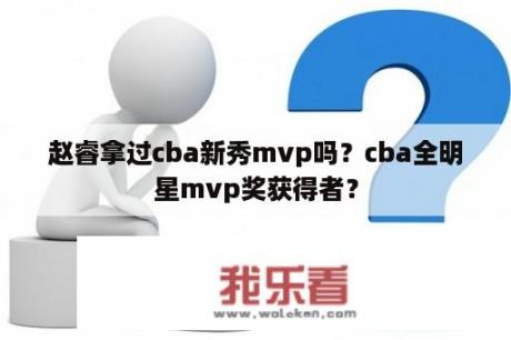 赵睿拿过cba新秀mvp吗？cba全明星mvp奖获得者？