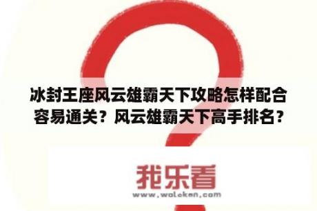 冰封王座风云雄霸天下攻略怎样配合容易通关？风云雄霸天下高手排名？