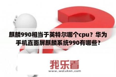 麒麟990相当于英特尔哪个cpu？华为手机直面屏麒麟系统990有哪些？