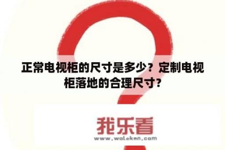 正常电视柜的尺寸是多少？定制电视柜落地的合理尺寸？